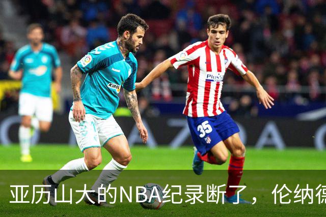 亚历山大的NBA纪录断了，伦纳德的NBA纪录也断了