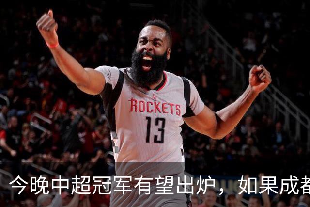 今晚中超冠军有望出炉，如果成都击败海港，将会收获4大利好