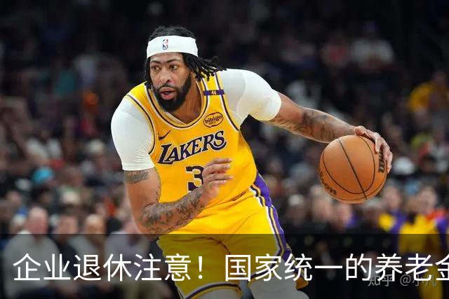 企业退休注意！国家统一的养老金规矩，终于讲透，别再被谣言忽悠