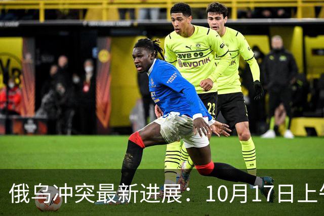 俄乌冲突最新进展：10月17日上午最新消息