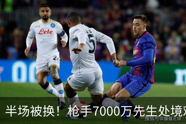半场被换！枪手7000万先生处境艰难 光有天赋不够还要更努力