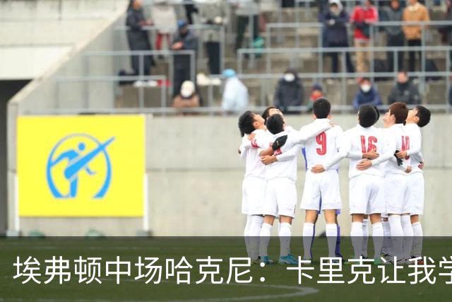 埃弗顿中场哈克尼：卡里克让我学到很多，他是理想的教练