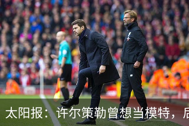 太阳报：许尔策勒曾想当模特，后成英超最年轻主帅