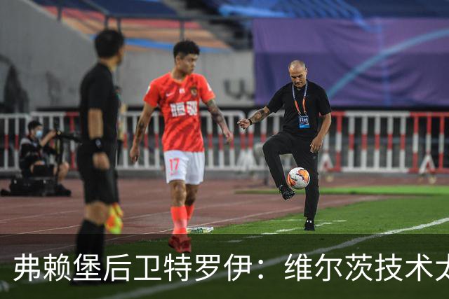 弗赖堡后卫特罗伊：维尔茨技术太出色，有时他就像在踢U19球队