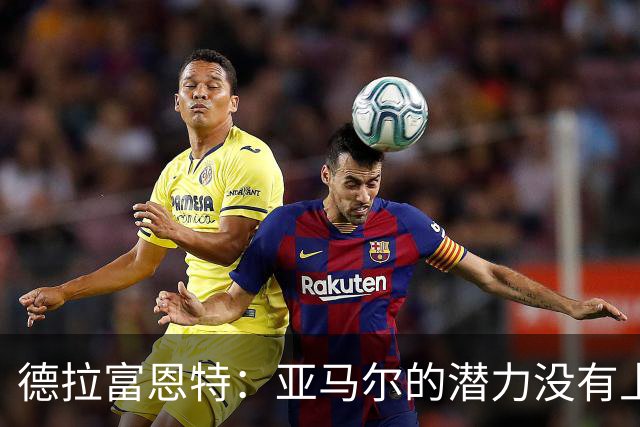 德拉富恩特：亚马尔的潜力没有上限，他一定会成为传奇球员