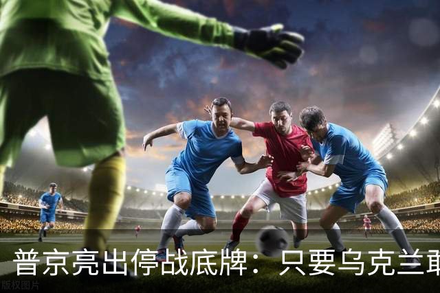 普京亮出停战底牌：只要乌克兰敢举行大选，俄军就停火一天！