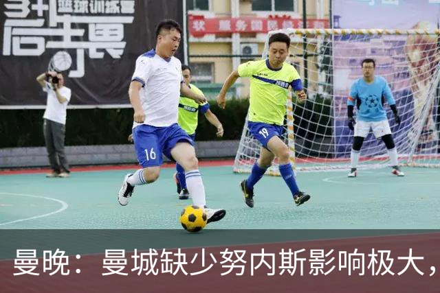 曼晚：曼城缺少努内斯影响极大，其他后卫对进攻帮助不大