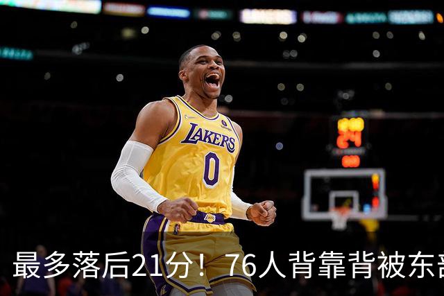 最多落后21分！76人背靠背被东部豪强压制，詹姆斯9分3助3失误