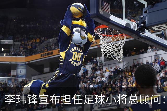 李玮锋宣布担任足球小将总顾问：这是为中国足球做有意义的事