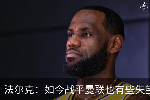 法尔克：如今战平曼联也有些失望，说明我们这三年进步很大