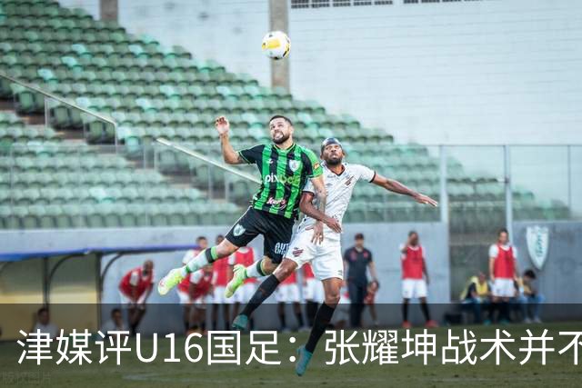 津媒评U16国足：张耀坤战术并不保守，由守转攻时投入兵力较多