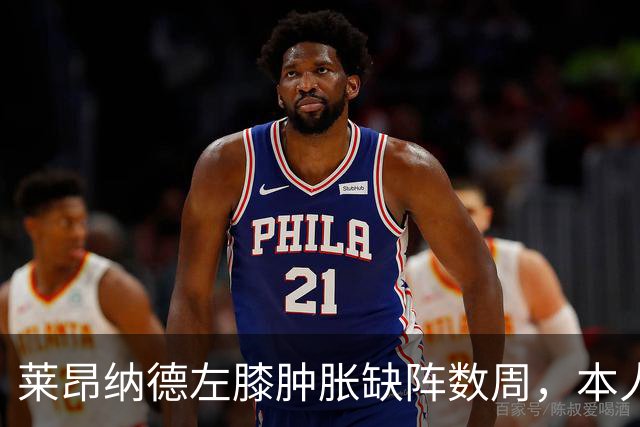莱昂纳德左膝肿胀缺阵数周，本人发声回应伤情