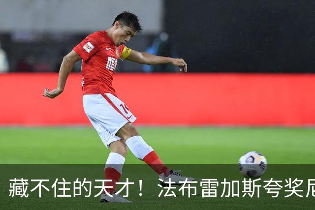 藏不住的天才！法布雷加斯夸奖尼科·帕斯，他完全有能力在巴萨站稳脚跟
