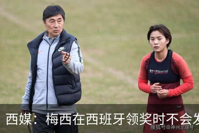 西媒：梅西在西班牙领奖时不会发言，他希望及时赶回球队参赛