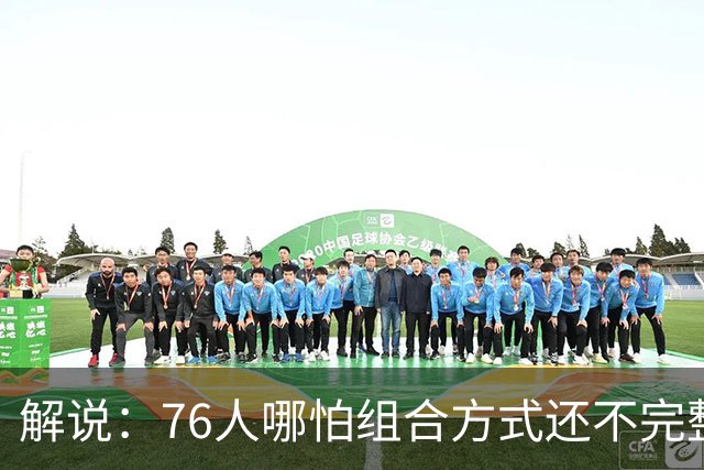 解说：76人哪怕组合方式还不完整 可架不住他们能打的人太多了