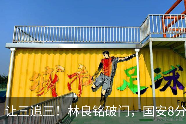 让三追三！林良铭破门，国安8分钟连进3球追平河南！