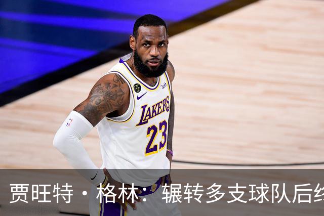 贾旺特·格林：辗转多支球队后终于有了归属感 我的声音有人听
