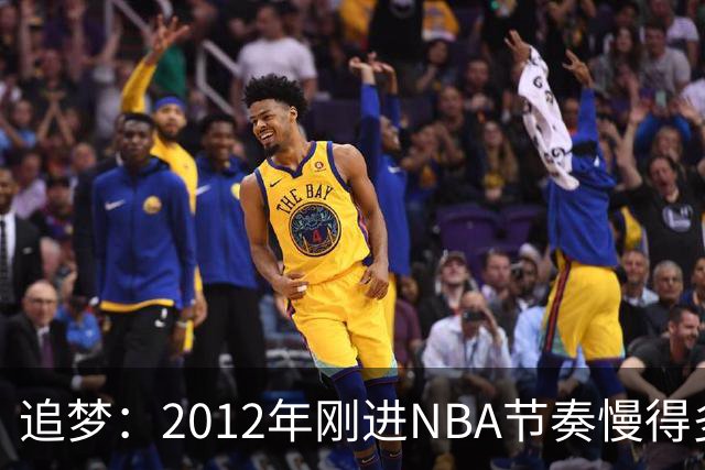 追梦：2012年刚进NBA节奏慢得多，如今比赛速度明显提升