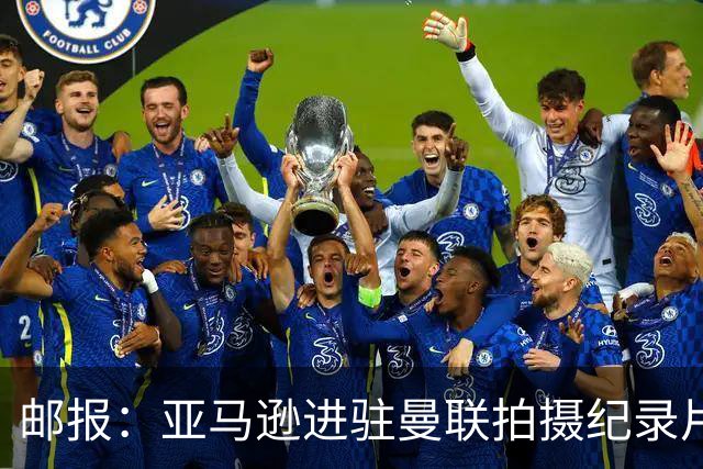 邮报：亚马逊进驻曼联拍摄纪录片，预计球队将进账约2000万英镑