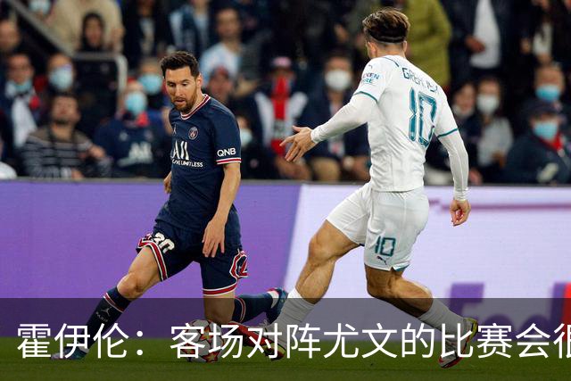 霍伊伦：客场对阵尤文的比赛会很艰难，希望那不勒斯能赢得胜利