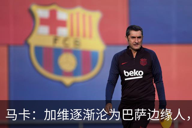 马卡：加维逐渐沦为巴萨边缘人，未来比赛需要证明自己