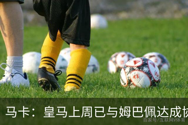马卡：皇马上周已与姆巴佩达成协议 将签5年合同