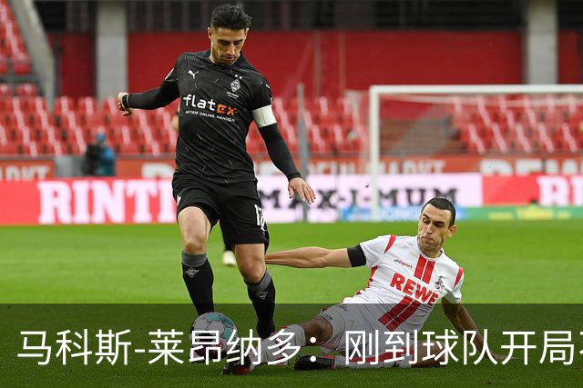 马科斯-莱昂纳多：刚到球队开局不顺，希望尽快为阿贾克斯进球