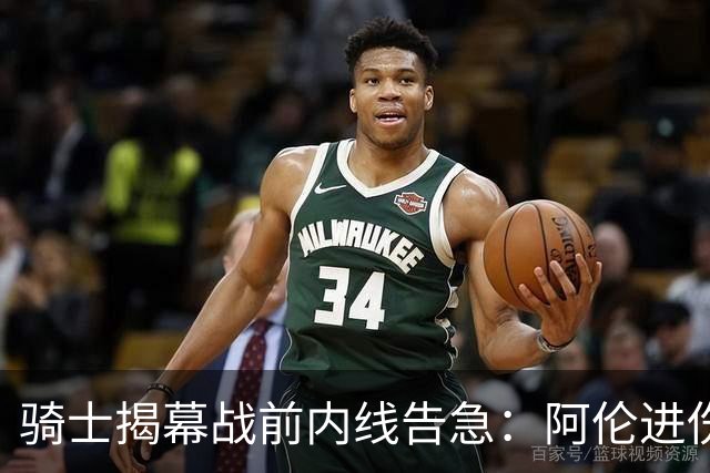 骑士揭幕战前内线告急：阿伦进伤病名单，托姆林缺阵3到4周