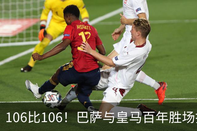 106比106！巴萨与皇马百年胜场打平，谁能率先拿下第107胜？