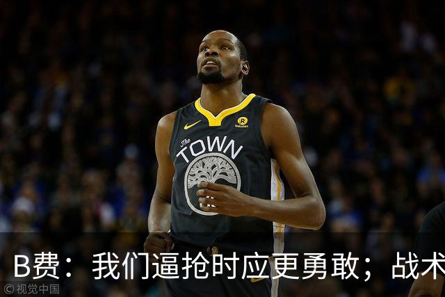 B费：我们逼抢时应更勇敢；战术是否失误该由教练组审视