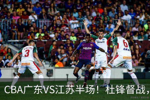 CBA广东VS江苏半场！杜锋督战，徐杰被弃用，焦泊乔太软，亚帅破防！